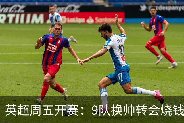 英超周五开赛：9队换帅转会烧钱超20亿，曼城陷财务调查与世俱杯僵局